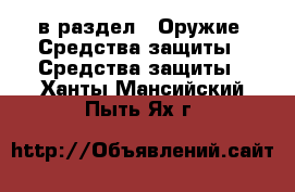  в раздел : Оружие. Средства защиты » Средства защиты . Ханты-Мансийский,Пыть-Ях г.